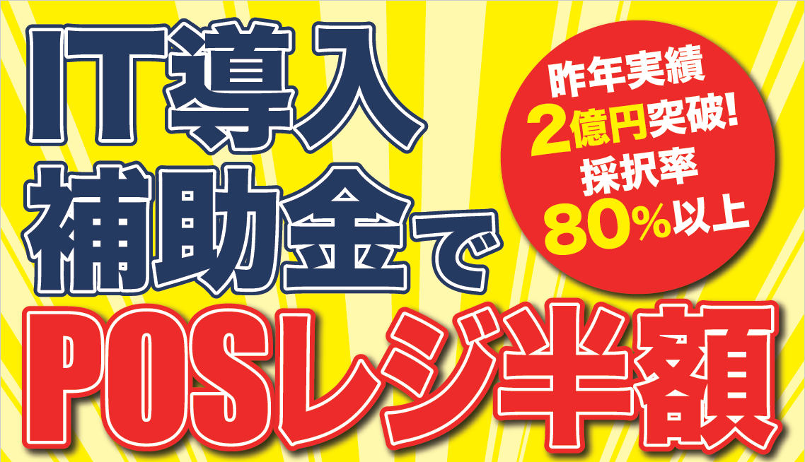 飲食店のシステム合理化を国が応援！補助額最大450万円
「IT導入補助金」大好評受付中！！