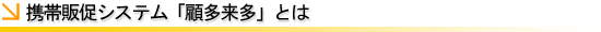 携帯販促システム顧多来多とは